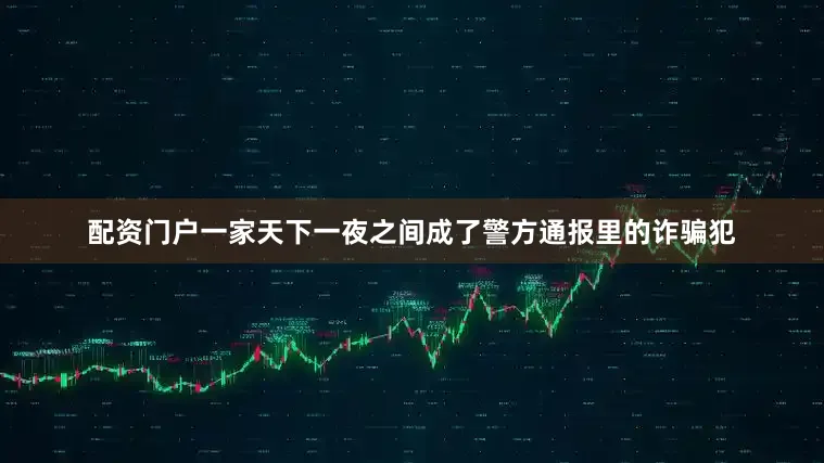 配资门户一家天下一夜之间成了警方通报里的诈骗犯