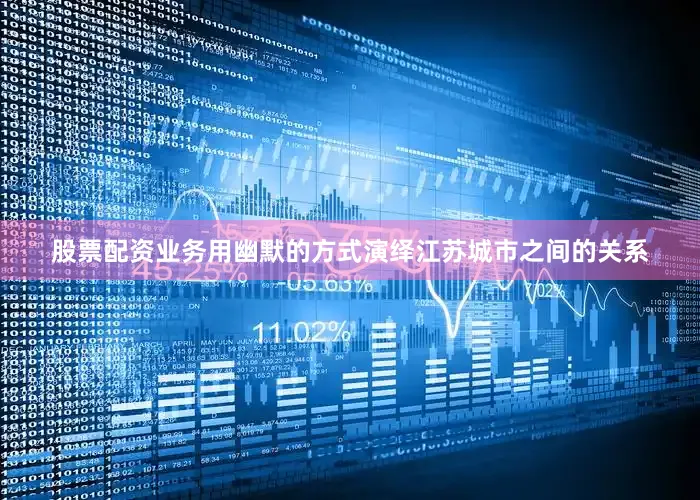 股票配资业务用幽默的方式演绎江苏城市之间的关系