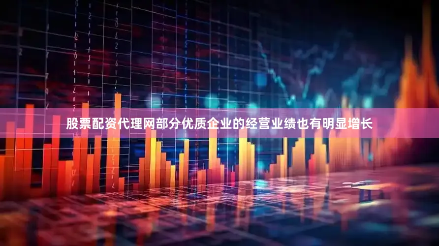 股票配资代理网部分优质企业的经营业绩也有明显增长