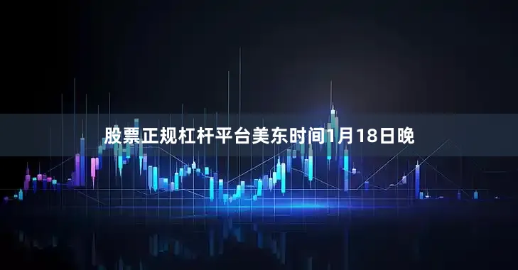 股票正规杠杆平台　　美东时间1月18日晚