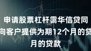 申请股票杠杆霭华信贷同意向客户提供为期12个月的贷款