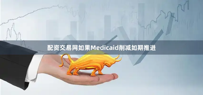 配资交易网如果Medicaid削减如期推进