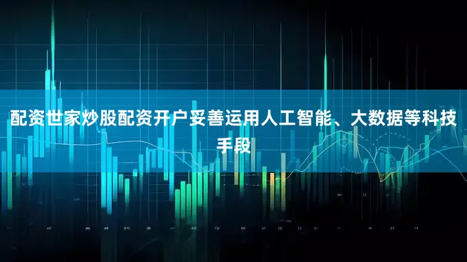 配资世家炒股配资开户妥善运用人工智能、大数据等科技手段