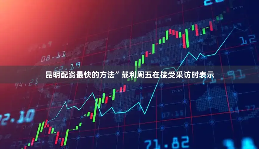 昆明配资最快的方法”戴利周五在接受采访时表示