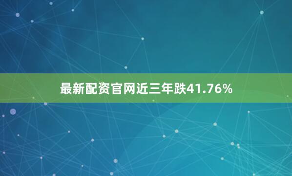 最新配资官网近三年跌41.76%