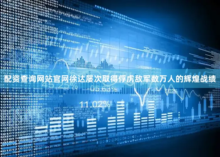 配资查询网站官网徐达屡次取得俘虏敌军数万人的辉煌战绩