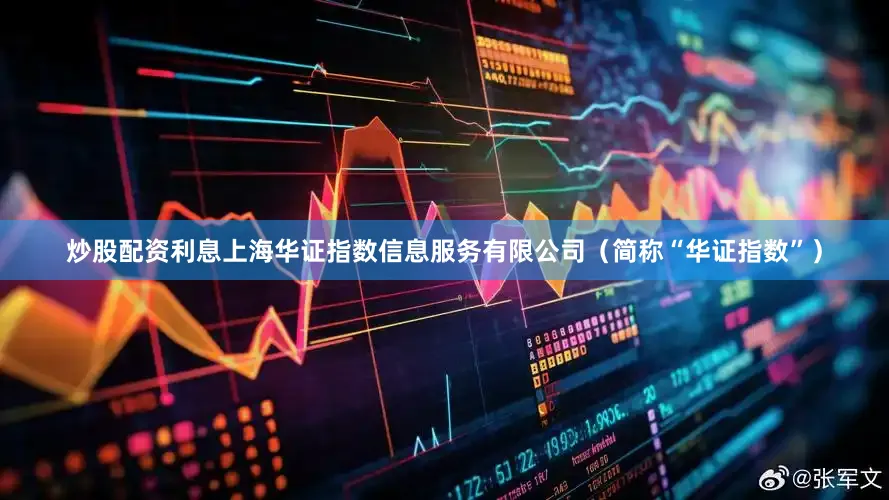 炒股配资利息上海华证指数信息服务有限公司（简称“华证指数”）