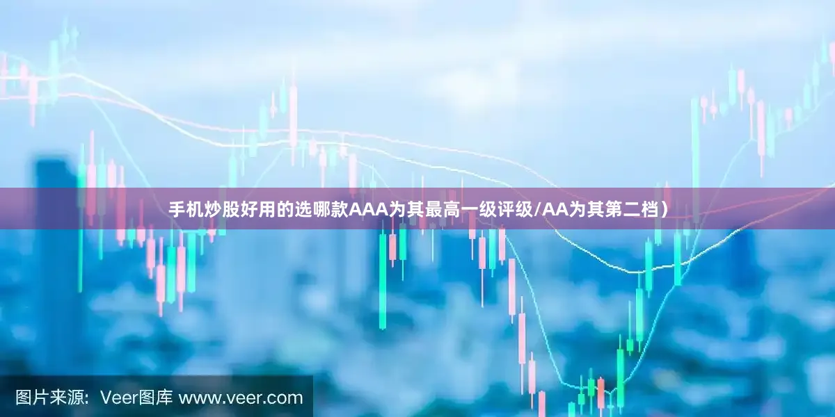 手机炒股好用的选哪款AAA为其最高一级评级/AA为其第二档）