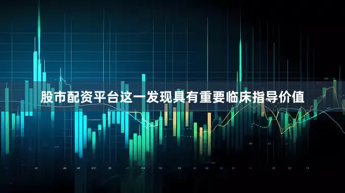 股市配资平台这一发现具有重要临床指导价值