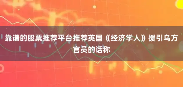 靠谱的股票推荐平台推荐英国《经济学人》援引乌方官员的话称