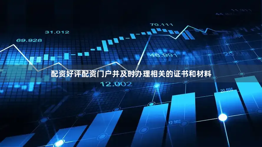 配资好评配资门户并及时办理相关的证书和材料