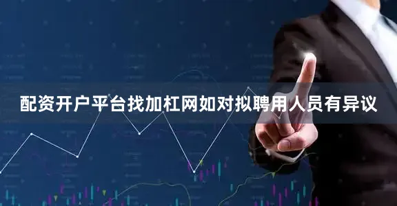 配资开户平台找加杠网如对拟聘用人员有异议