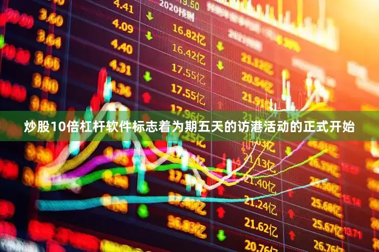 炒股10倍杠杆软件标志着为期五天的访港活动的正式开始