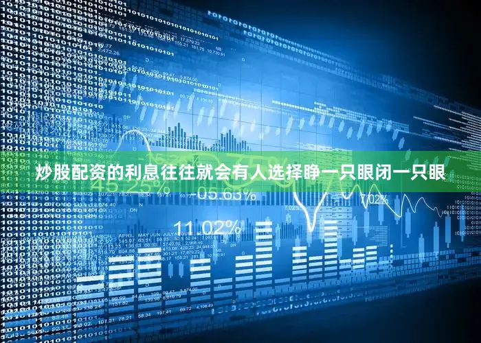 炒股配资的利息往往就会有人选择睁一只眼闭一只眼