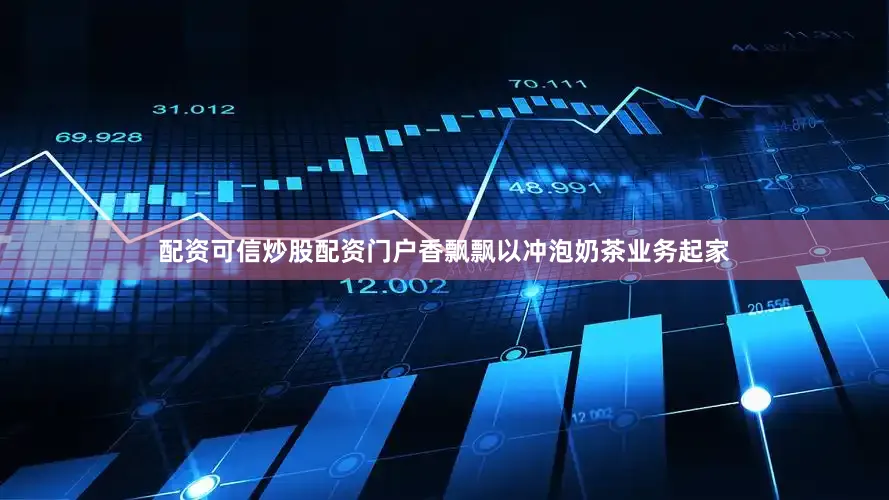 配资可信炒股配资门户香飘飘以冲泡奶茶业务起家