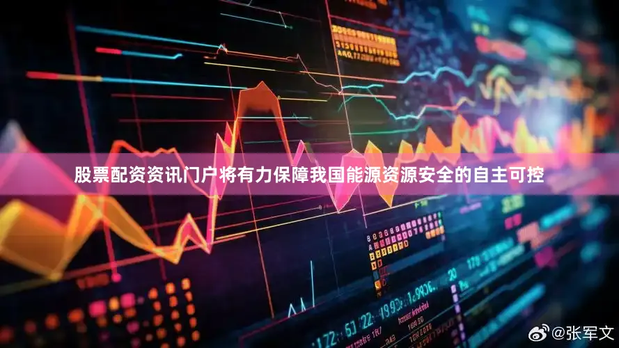 股票配资资讯门户将有力保障我国能源资源安全的自主可控