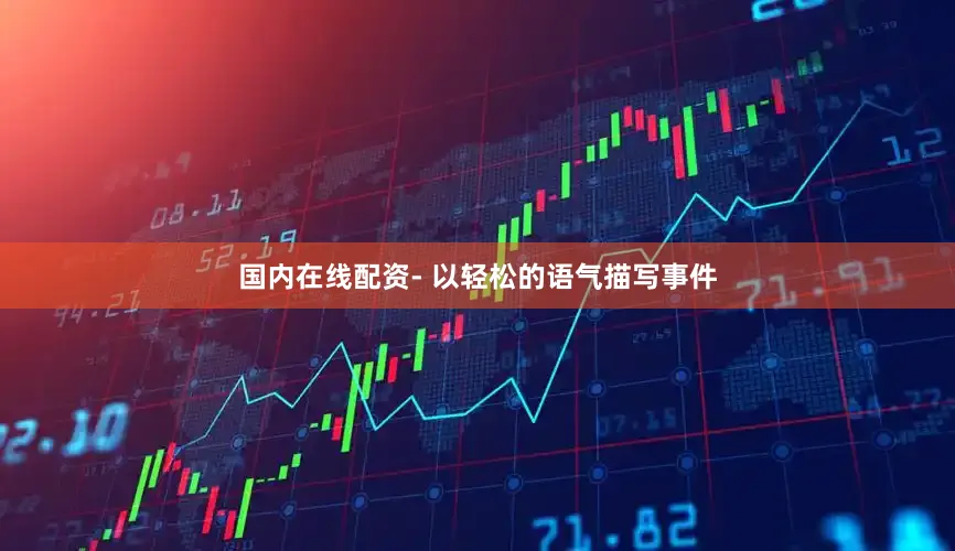 国内在线配资- 以轻松的语气描写事件