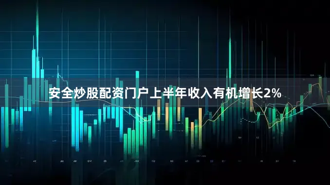 安全炒股配资门户上半年收入有机增长2%