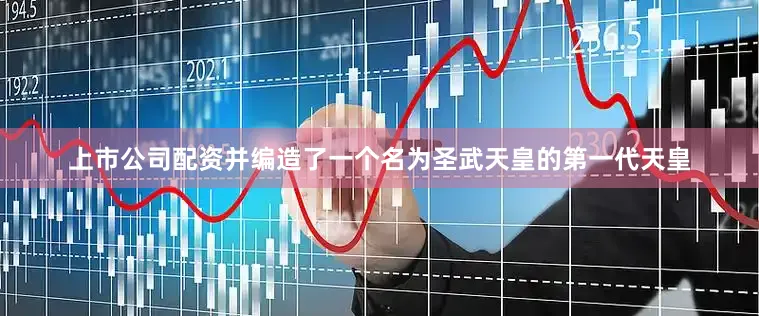 上市公司配资并编造了一个名为圣武天皇的第一代天皇