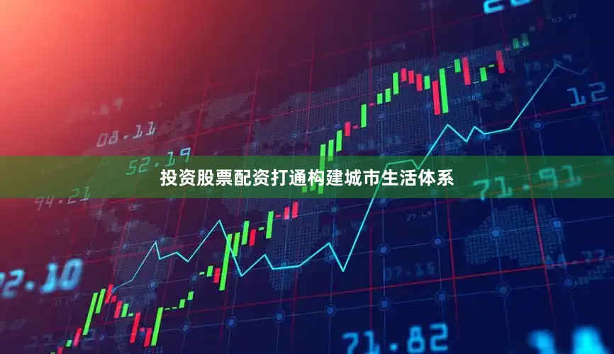 投资股票配资打通构建城市生活体系