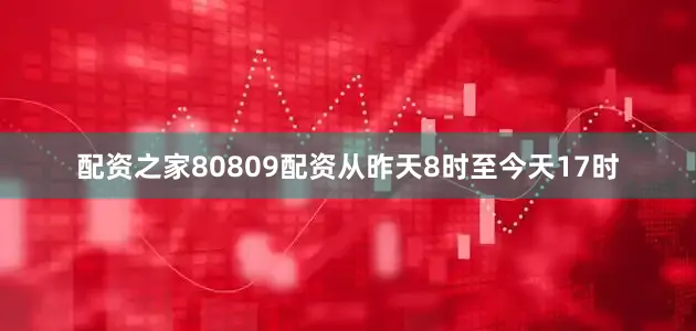 配资之家80809配资从昨天8时至今天17时