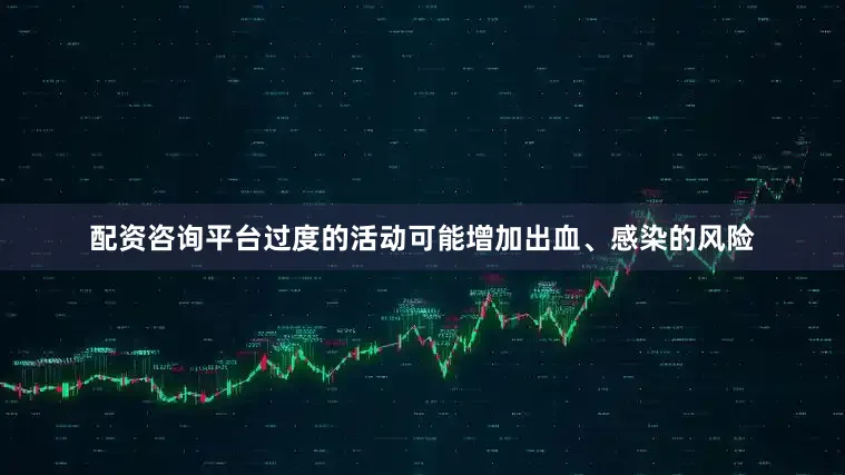 配资咨询平台过度的活动可能增加出血、感染的风险