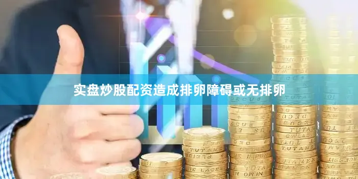 实盘炒股配资造成排卵障碍或无排卵