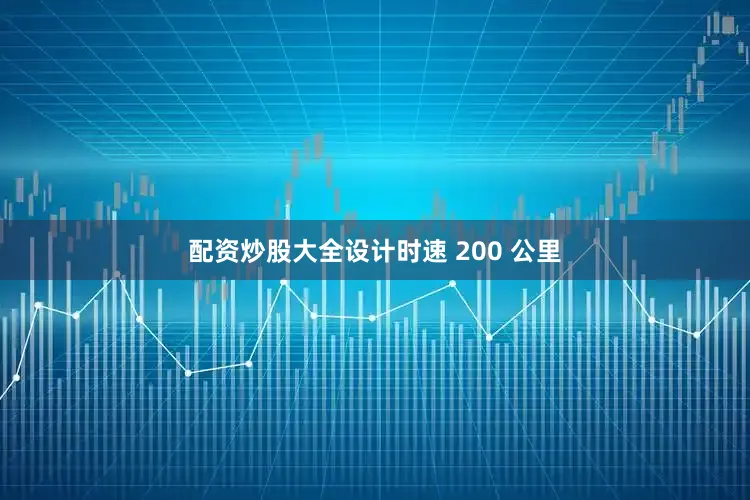 配资炒股大全设计时速 200 公里