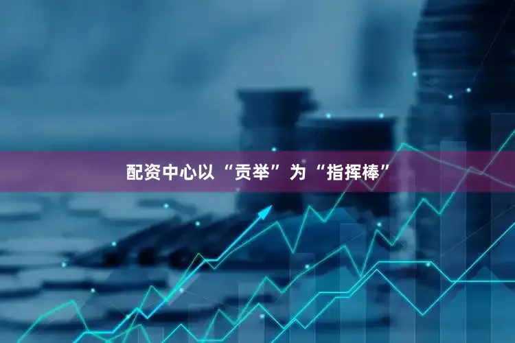 配资中心以 “贡举” 为 “指挥棒”