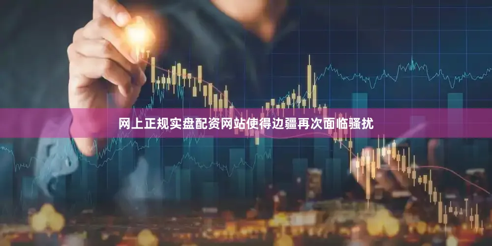 网上正规实盘配资网站使得边疆再次面临骚扰