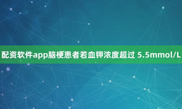 配资软件app脑梗患者若血钾浓度超过 5.5mmol/L