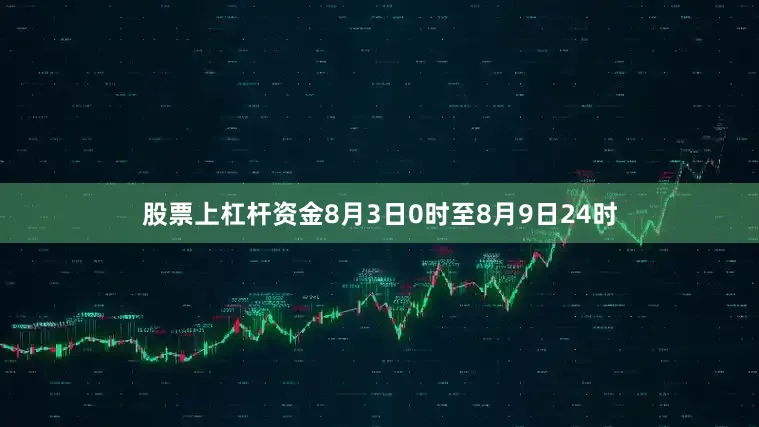 股票上杠杆资金8月3日0时至8月9日24时