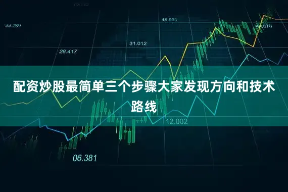 配资炒股最简单三个步骤大家发现方向和技术路线