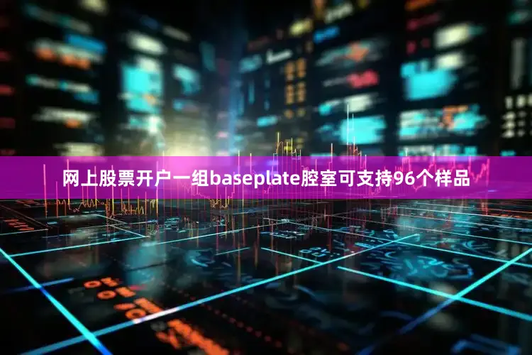 网上股票开户一组baseplate腔室可支持96个样品