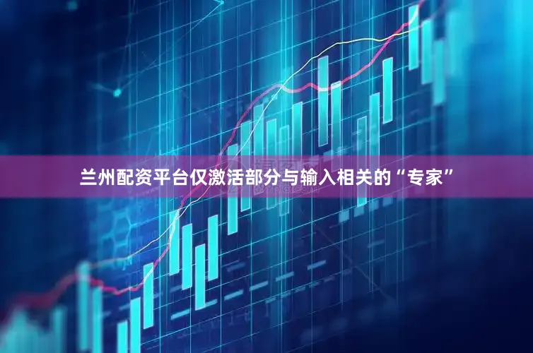 兰州配资平台仅激活部分与输入相关的“专家”