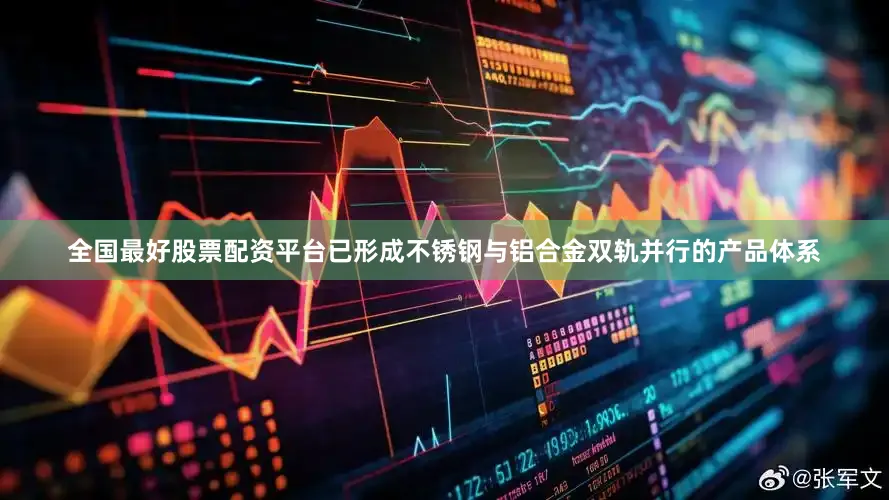全国最好股票配资平台已形成不锈钢与铝合金双轨并行的产品体系