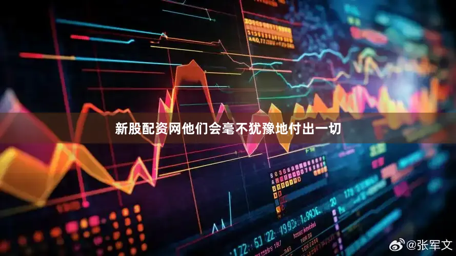 新股配资网他们会毫不犹豫地付出一切