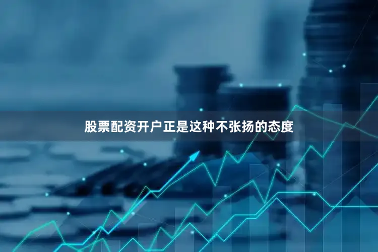 股票配资开户正是这种不张扬的态度