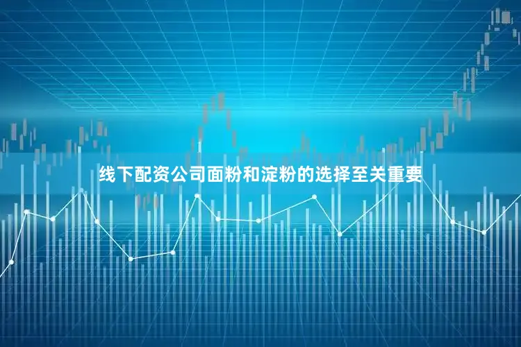 线下配资公司面粉和淀粉的选择至关重要