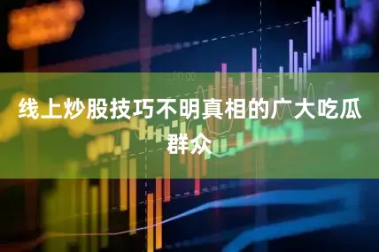 线上炒股技巧不明真相的广大吃瓜群众