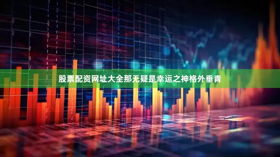 股票配资网址大全那无疑是幸运之神格外垂青