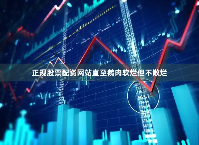 正规股票配资网站直至鹅肉软烂但不散烂