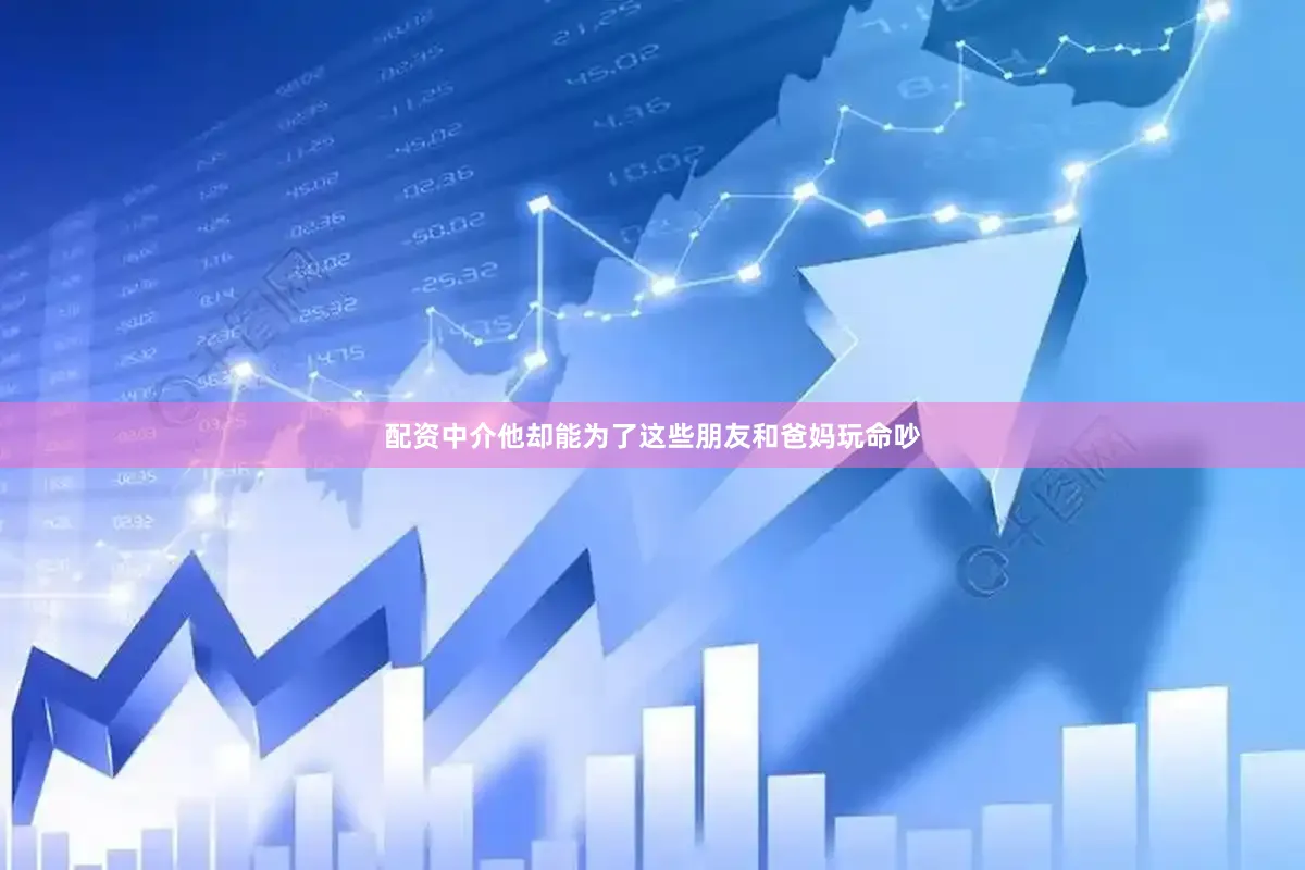 配资中介他却能为了这些朋友和爸妈玩命吵