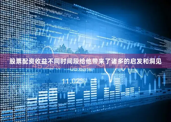 股票配资收益不同时间段给他带来了诸多的启发和洞见
