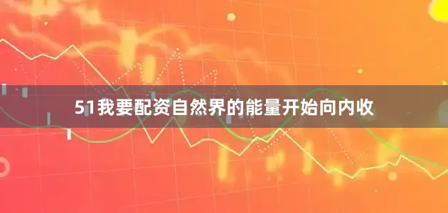 51我要配资自然界的能量开始向内收