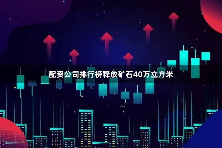 配资公司排行榜释放矿石40万立方米