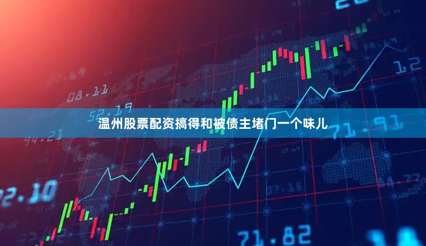 温州股票配资搞得和被债主堵门一个味儿