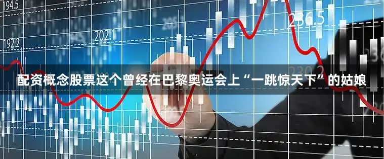 配资概念股票这个曾经在巴黎奥运会上“一跳惊天下”的姑娘