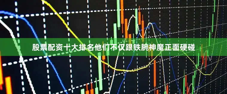 股票配资十大排名他们不仅跟铁腕神魔正面硬碰