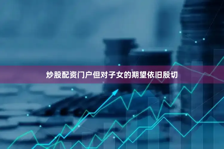 炒股配资门户但对子女的期望依旧殷切